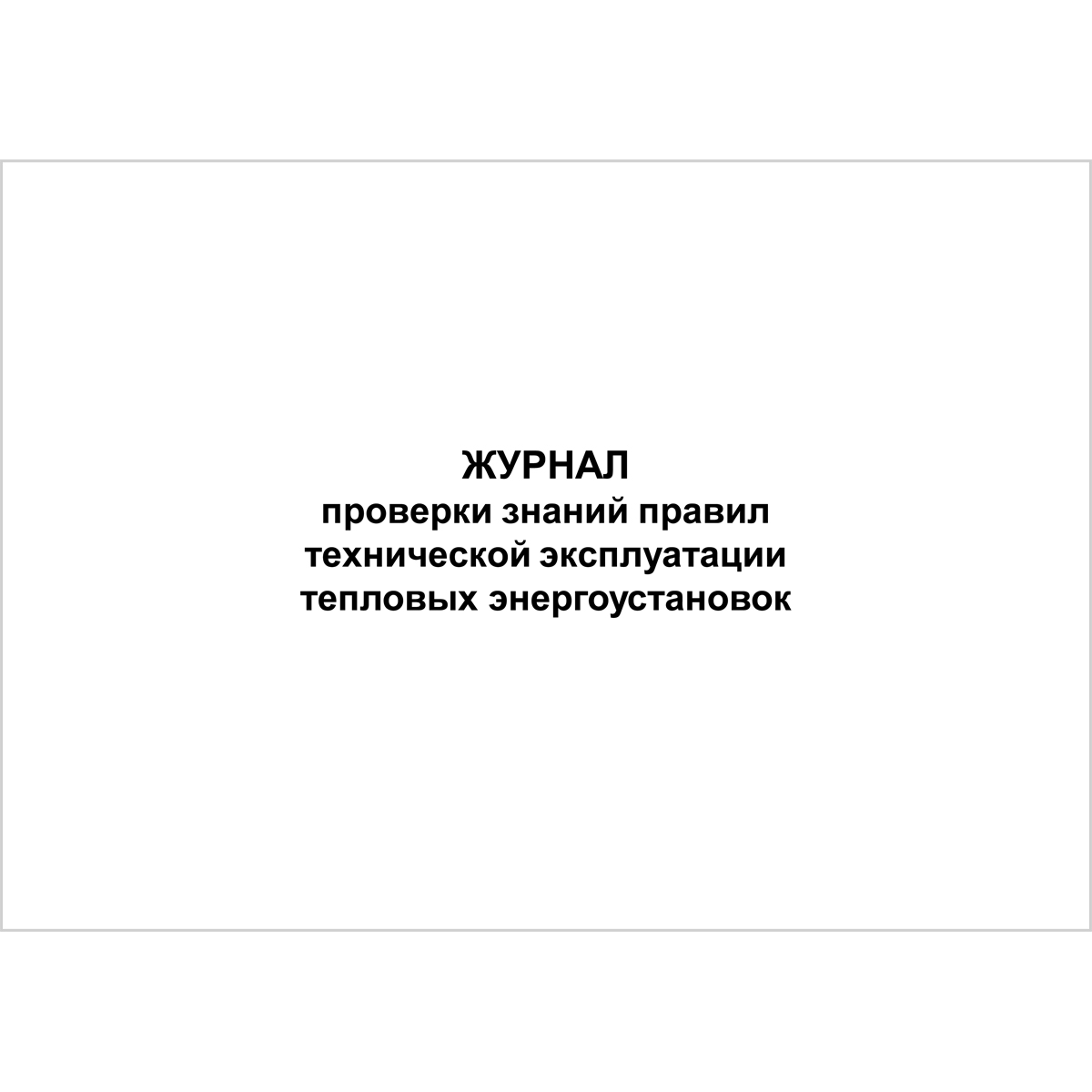 Журнал проверки знаний правил технической эксплуатации тепловых  энергоустановок, 48 страниц